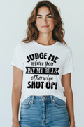SCREEN PRINTED: "JUDGE ME WHEN YOU PAY MY BILLS"